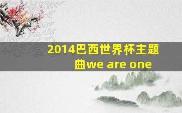 2014巴西世界杯主题曲we are one